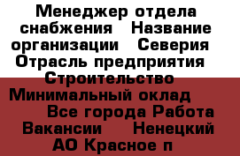 Менеджер отдела снабжения › Название организации ­ Северия › Отрасль предприятия ­ Строительство › Минимальный оклад ­ 35 000 - Все города Работа » Вакансии   . Ненецкий АО,Красное п.